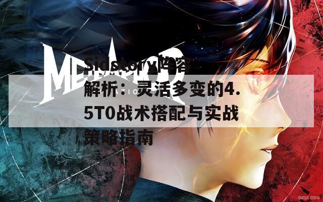 Sidstory阵容解析：灵活多变的4.5T0战术搭配与实战策略指南