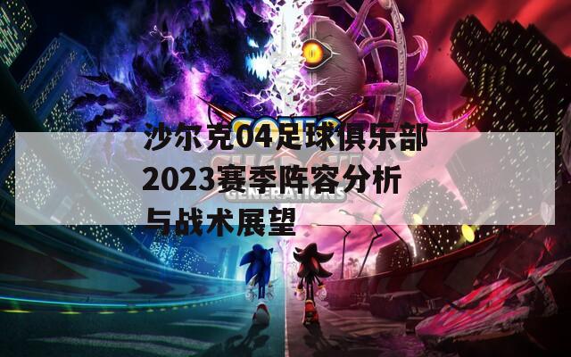 沙尔克04足球俱乐部2023赛季阵容分析与战术展望