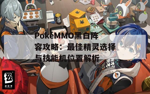 PokéMMO黑白阵容攻略：最佳精灵选择与技能机位置解析