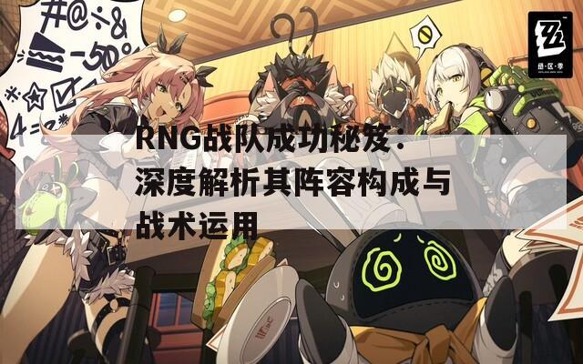 RNG战队成功秘笈：深度解析其阵容构成与战术运用