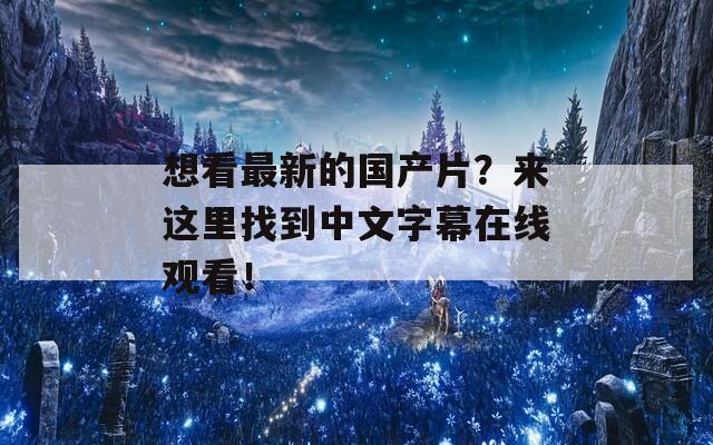 想看最新的国产片？来这里找到中文字幕在线观看！