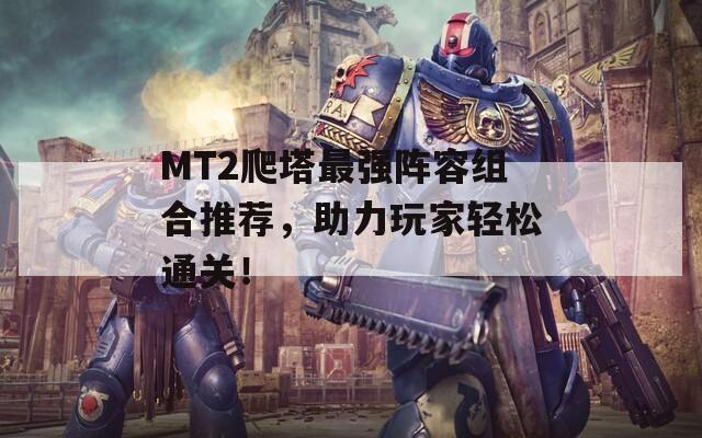 MT2爬塔最强阵容组合推荐，助力玩家轻松通关！