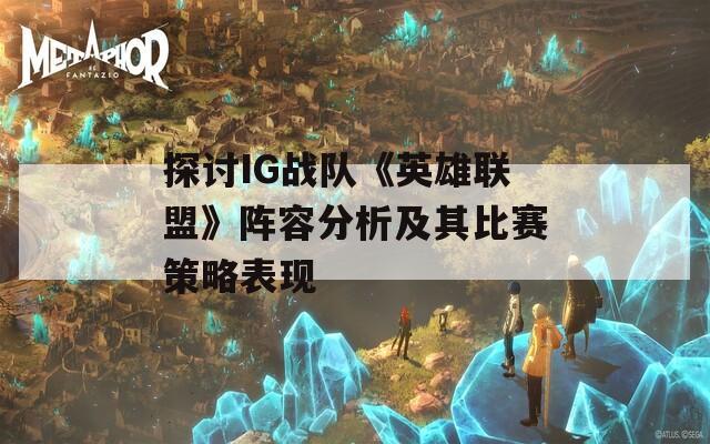 探讨IG战队《英雄联盟》阵容分析及其比赛策略表现