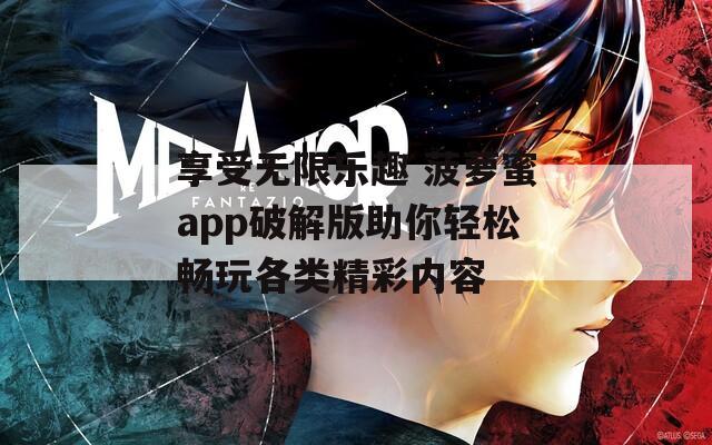 享受无限乐趣 菠萝蜜app破解版助你轻松畅玩各类精彩内容  第1张