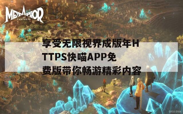 享受无限视界成版年HTTPS快喵APP免费版带你畅游精彩内容