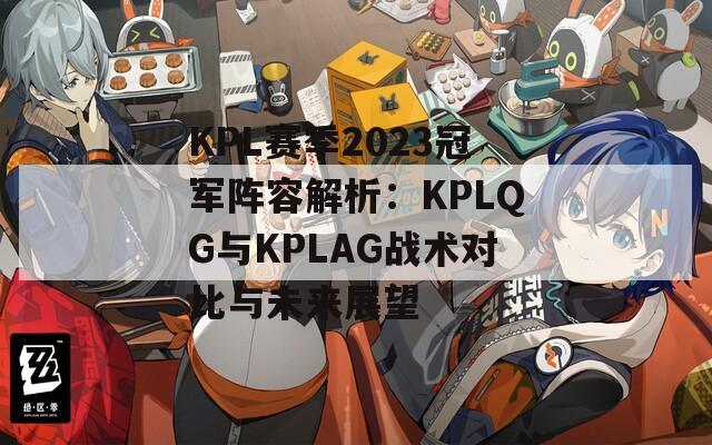 KPL赛季2023冠军阵容解析：KPLQG与KPLAG战术对比与未来展望