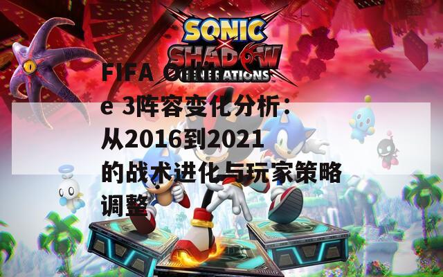 FIFA Online 3阵容变化分析：从2016到2021的战术进化与玩家策略调整