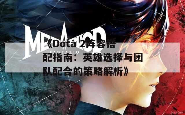 《Dota 2阵容搭配指南：英雄选择与团队配合的策略解析》  第1张