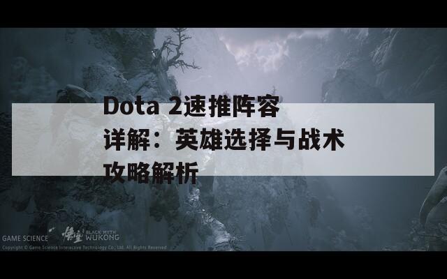 Dota 2速推阵容详解：英雄选择与战术攻略解析