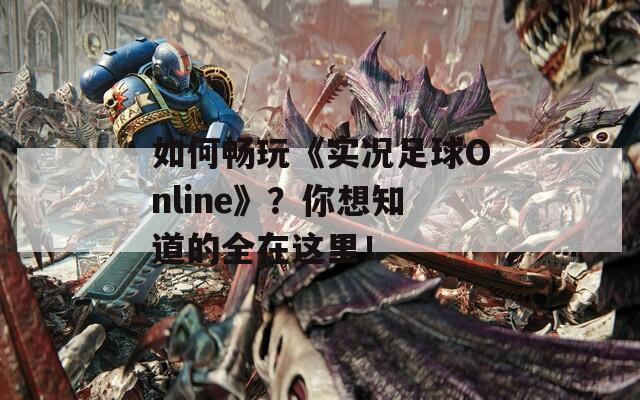 如何畅玩《实况足球Online》？你想知道的全在这里！