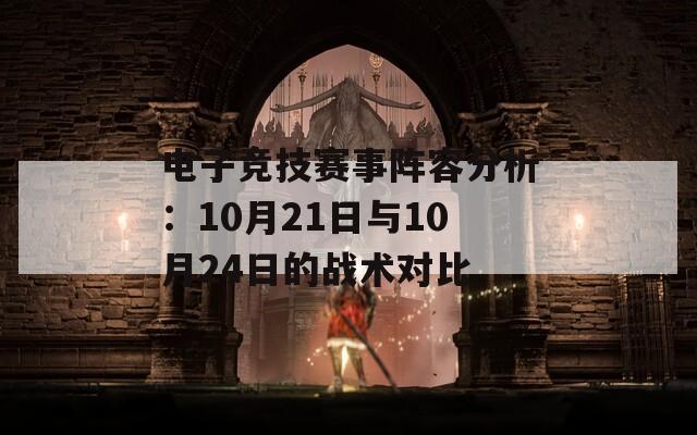 电子竞技赛事阵容分析：10月21日与10月24日的战术对比