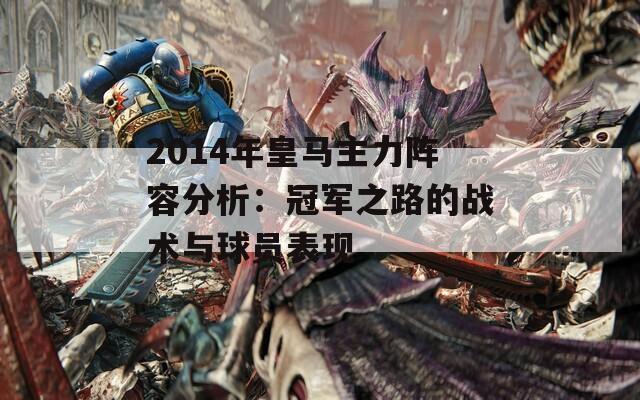 2014年皇马主力阵容分析：冠军之路的战术与球员表现