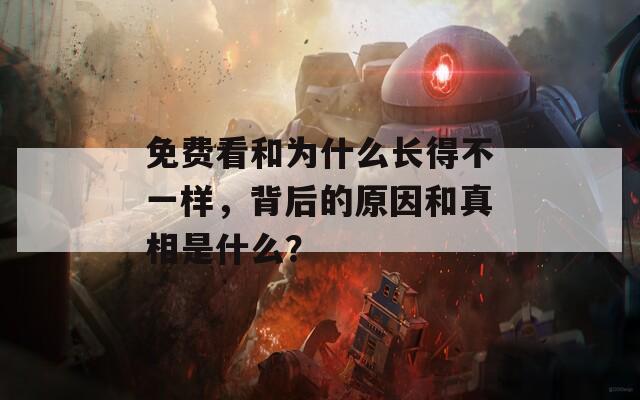 免费看和为什么长得不一样，背后的原因和真相是什么？