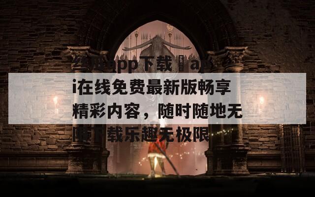 丝瓜app下载汅api在线免费最新版畅享精彩内容，随时随地无限下载乐趣无极限