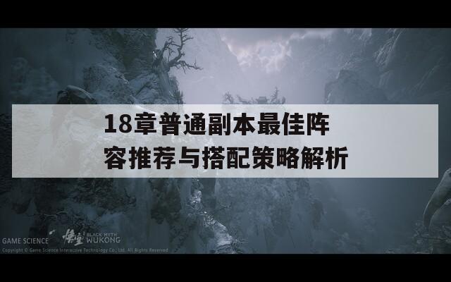 18章普通副本最佳阵容推荐与搭配策略解析