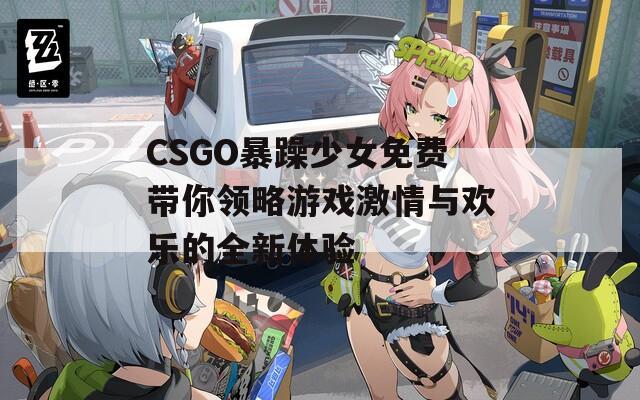 CSGO暴躁少女免费带你领略游戏激情与欢乐的全新体验