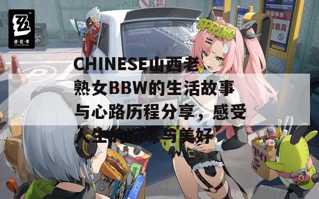 CHINESE山西老熟女BBW的生活故事与心路历程分享，感受人生的滋味与美好