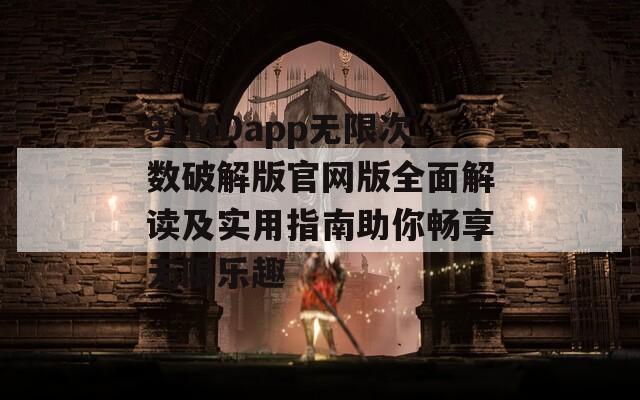 91MDapp无限次数破解版官网版全面解读及实用指南助你畅享无限乐趣