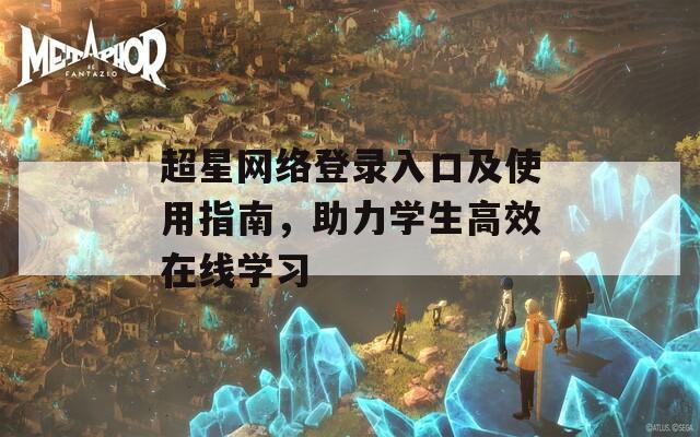 超星网络登录入口及使用指南，助力学生高效在线学习