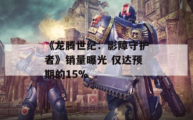 《龙腾世纪：影障守护者》销量曝光 仅达预期的15%