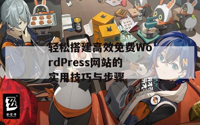 轻松搭建高效免费WordPress网站的实用技巧与步骤