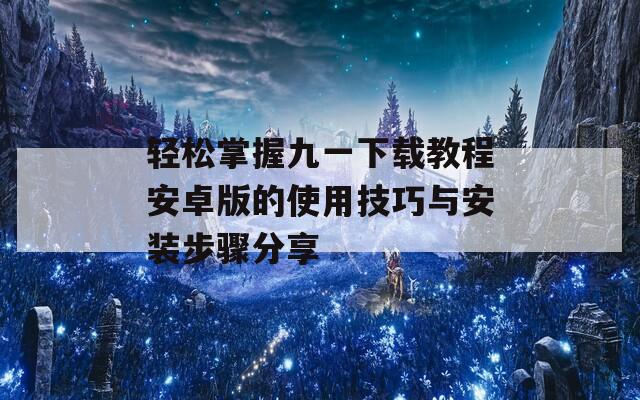 轻松掌握九一下载教程安卓版的使用技巧与安装步骤分享