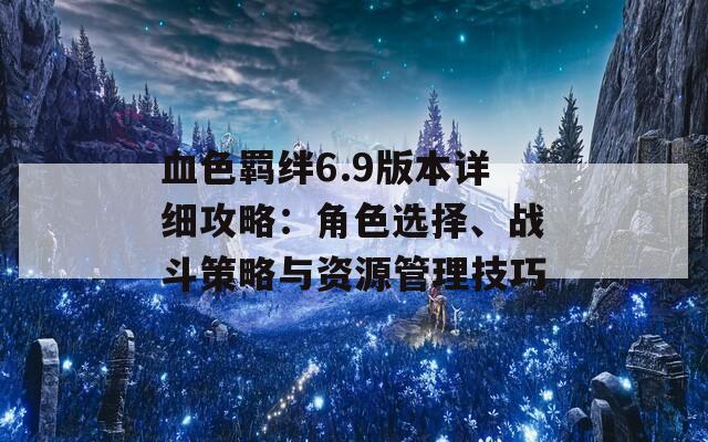 血色羁绊6.9版本详细攻略：角色选择、战斗策略与资源管理技巧