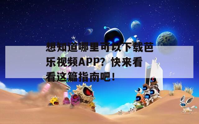 想知道哪里可以下载芭乐视频APP？快来看看这篇指南吧！