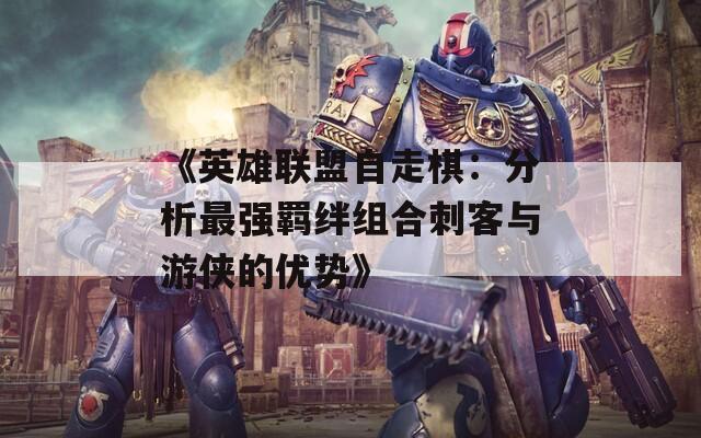 《英雄联盟自走棋：分析最强羁绊组合刺客与游侠的优势》