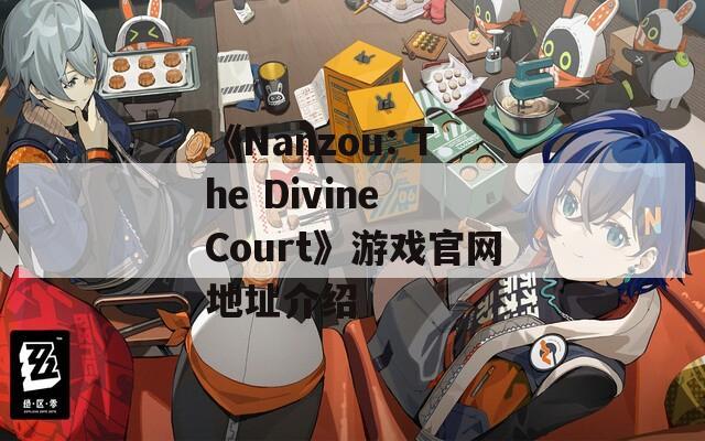 《Nanzou: The Divine Court》游戏官网地址介绍