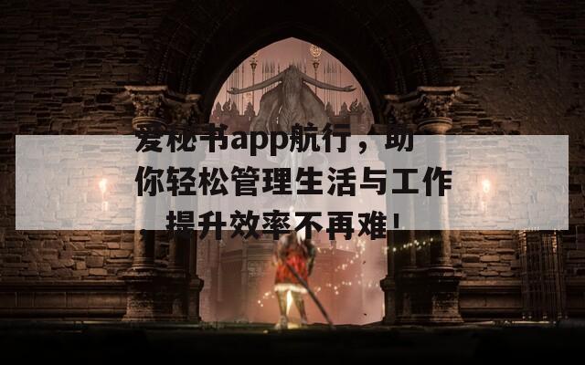 爱秘书app航行，助你轻松管理生活与工作，提升效率不再难！