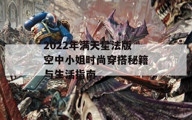 2022年满天星法版空中小姐时尚穿搭秘籍与生活指南