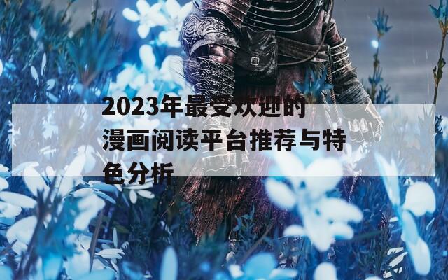 2023年最受欢迎的漫画阅读平台推荐与特色分析