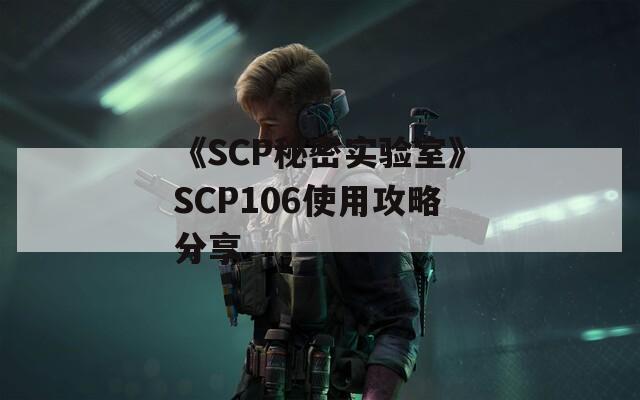 《SCP秘密实验室》SCP106使用攻略分享