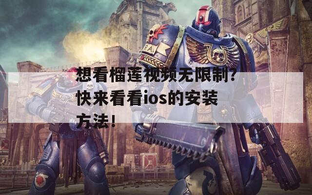 想看榴莲视频无限制？快来看看ios的安装方法！