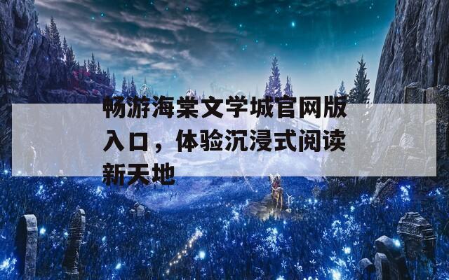 畅游海棠文学城官网版入口，体验沉浸式阅读新天地