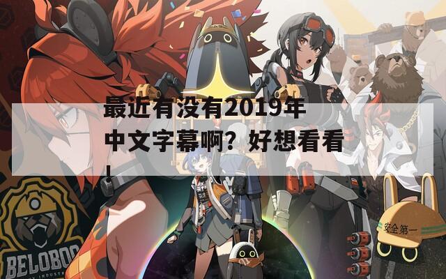 最近有没有2019年中文字幕啊？好想看看！