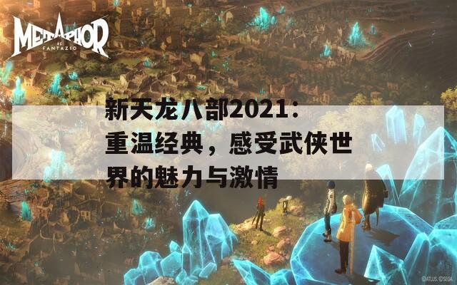 新天龙八部2021：重温经典，感受武侠世界的魅力与激情