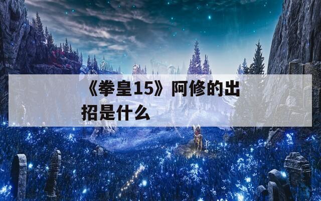 《拳皇15》阿修的出招是什么