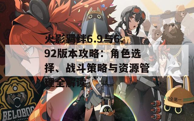 火影羁绊6.9与6.92版本攻略：角色选择、战斗策略与资源管理全解读