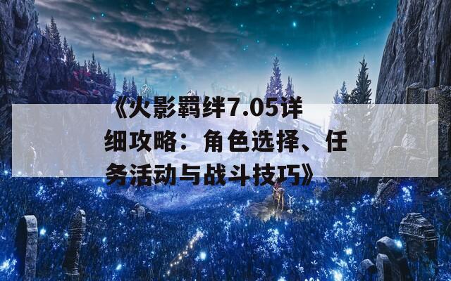 《火影羁绊7.05详细攻略：角色选择、任务活动与战斗技巧》