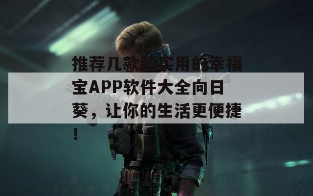 推荐几款超实用的幸福宝APP软件大全向日葵，让你的生活更便捷！