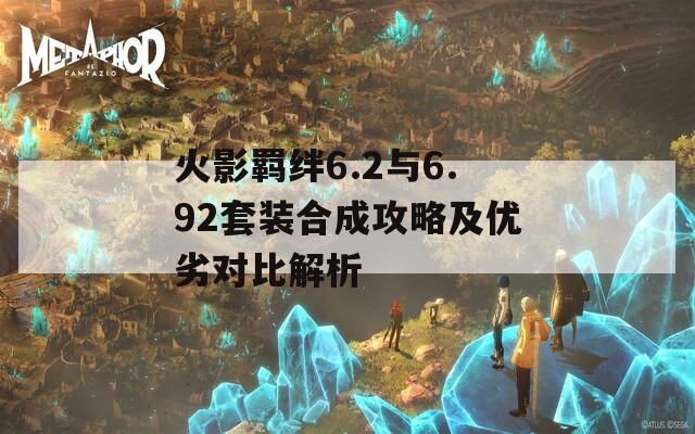 火影羁绊6.2与6.92套装合成攻略及优劣对比解析