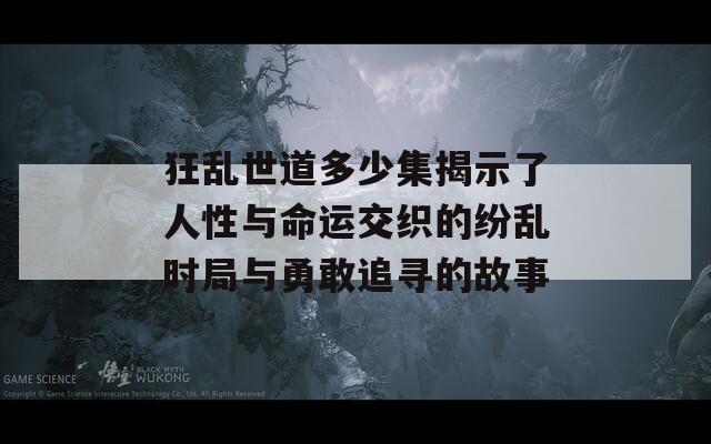 狂乱世道多少集揭示了人性与命运交织的纷乱时局与勇敢追寻的故事  第1张