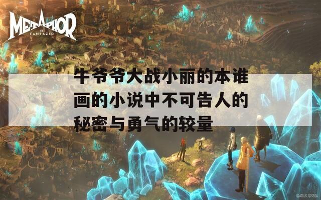 牛爷爷大战小丽的本谁画的小说中不可告人的秘密与勇气的较量