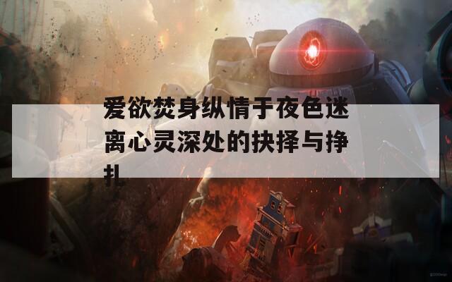 爱欲焚身纵情于夜色迷离心灵深处的抉择与挣扎