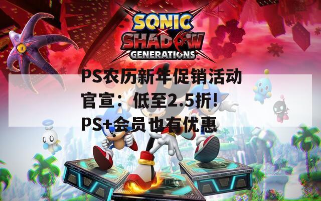 PS农历新年促销活动官宣：低至2.5折!PS+会员也有优惠