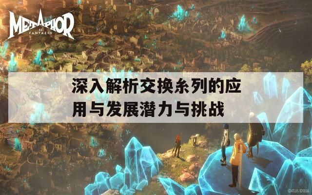 深入解析交换糸列的应用与发展潜力与挑战