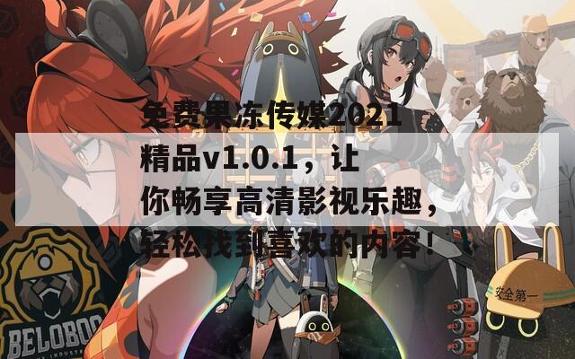 免费果冻传媒2021精品v1.0.1，让你畅享高清影视乐趣，轻松找到喜欢的内容！