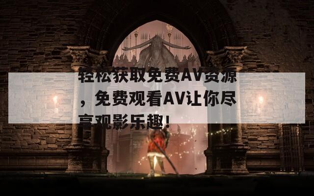 轻松获取免费AV资源，免费观看AV让你尽享观影乐趣！